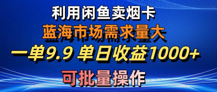 利用咸鱼卖烟卡，蓝海市场需求量大，一单9.9单日收益1000+，可批量操作-极速轻创