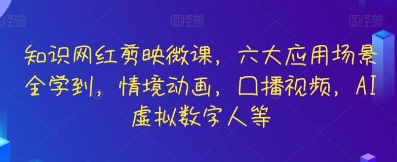 知识网红剪映微课，六大应用场景全学到，情境动画，囗播视频，AI虚拟数字人等-极速轻创