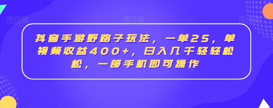 抖音手游野路子玩法，一单25，单视频收益400+，日入几千轻轻松松，一部手机即可操作【揭秘】-极速轻创
