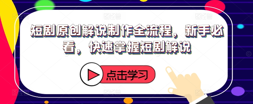 短剧原创解说制作全流程，新手必看，快速掌握短剧解说-极速轻创
