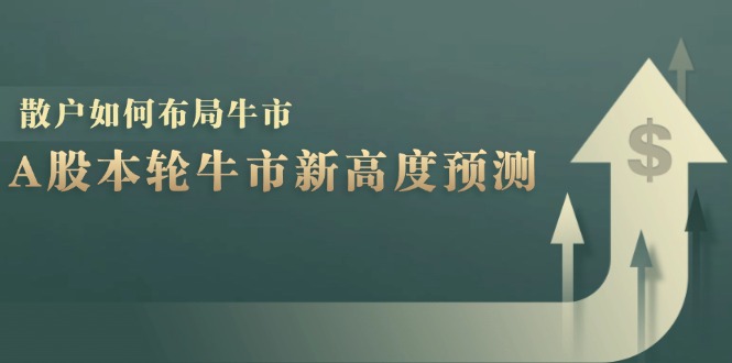 A股本轮牛市新高度预测：数据统计揭示最高点位，散户如何布局牛市？-极速轻创