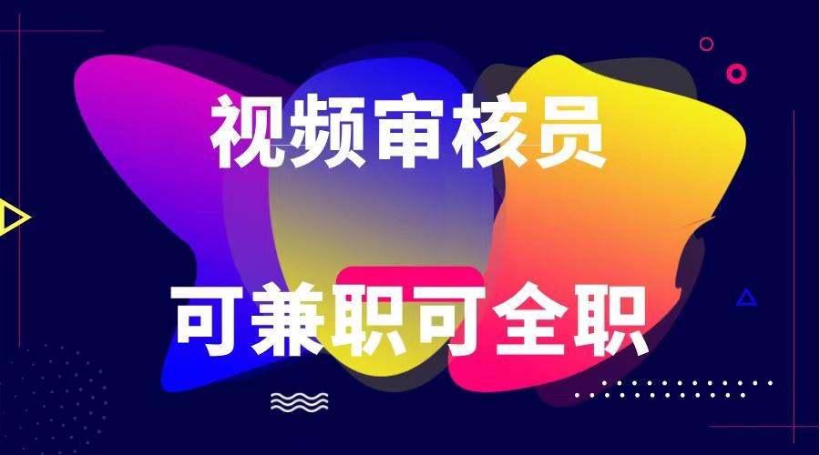 可全职可兼职 纯绿色合法合规视频审核员 日赚100-无上限-极速轻创