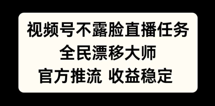 视频号不露脸直播任务，全民漂移大师，官方推流，收益稳定，全民可做【揭秘】-极速轻创