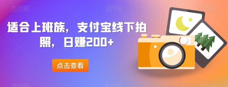 适合上班族，支付宝线下拍照，日赚200+-极速轻创