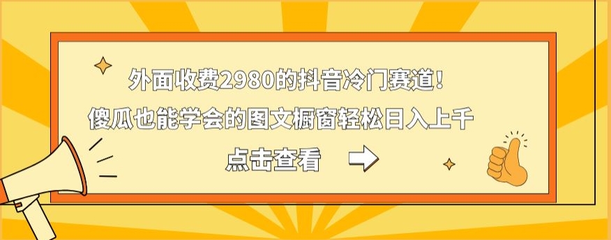 外面收费2980的抖音冷门赛道！傻瓜也能学会的图文橱窗轻松日入上千-极速轻创