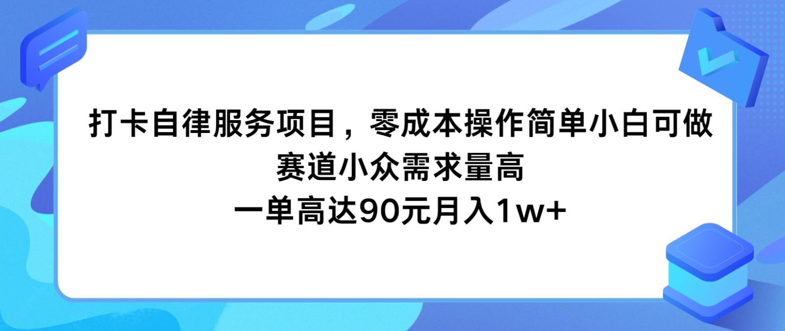打卡自律服务项目，零成本操作简单小白可做，赛道小众需求量高，一单高达90元月入1w+-极速轻创
