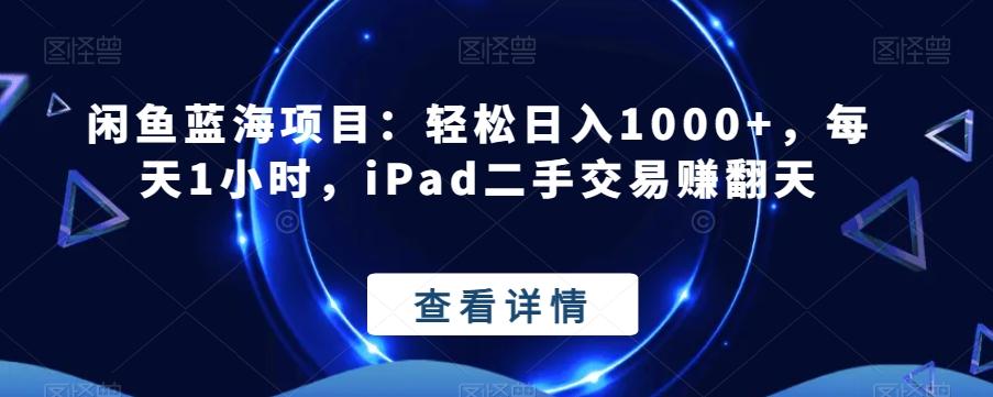 闲鱼蓝海项目：轻松日入1000+，每天1小时，iPad二手交易赚翻天-极速轻创