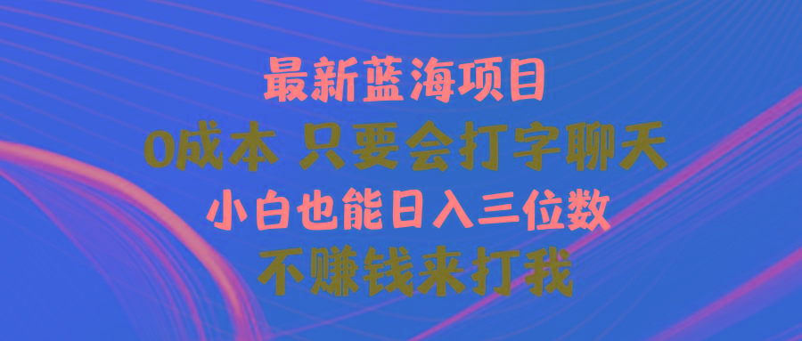 最新蓝海项目 0成本 只要会打字聊天 小白也能日入三位数 不赚钱来打我-极速轻创