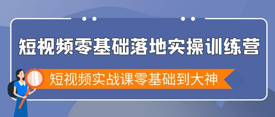 短视频零基础落地实战特训营，短视频实战课零基础到大神-极速轻创