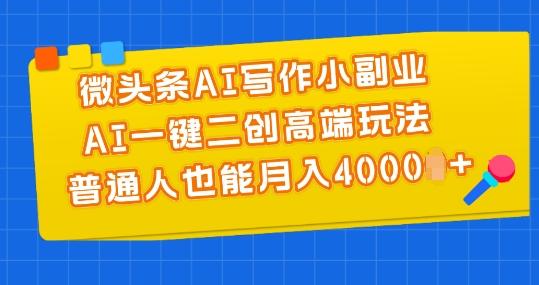 微头条AI写作小副业，AI一键二创高端玩法 普通人也能月入4000+【揭秘】-极速轻创