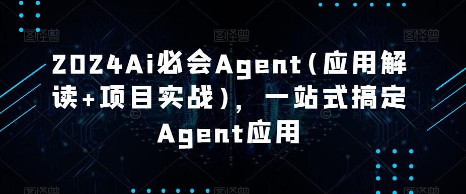 2024Ai必会Agent(应用解读+项目实战)，一站式搞定Agent应用-极速轻创