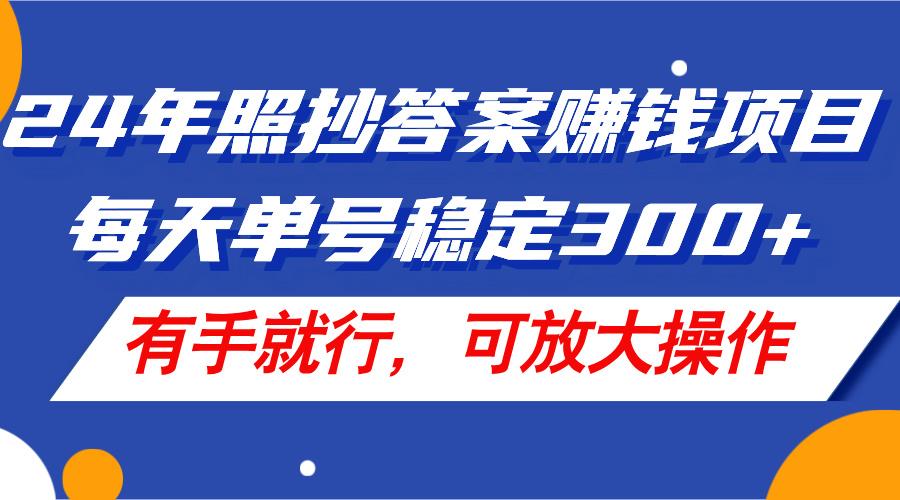 24年照抄答案赚钱项目，每天单号稳定300+，有手就行，可放大操作-极速轻创