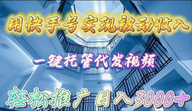 (9860期)用快手号实现被动收入，一键托管代发视频，轻松推广日入3000+-极速轻创