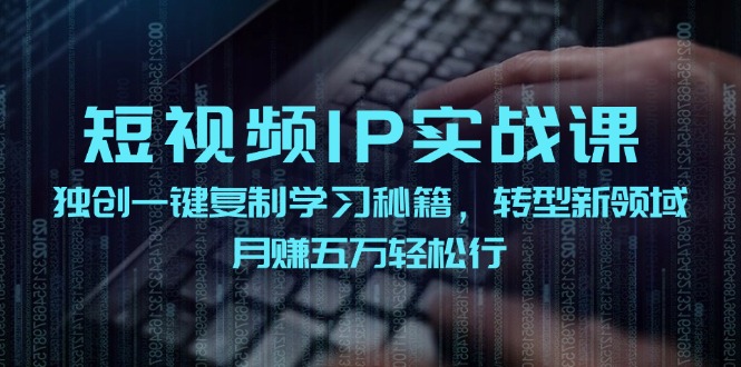短视频IP实战课，独创一键复制学习秘籍，转战新领域，月赚五万轻松行-极速轻创
