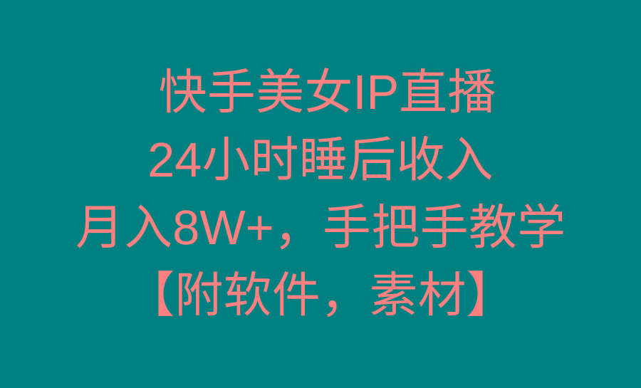 快手美女IP直播，24小时睡后收入，月入8W+，手把手教学【附软件，素材】-极速轻创