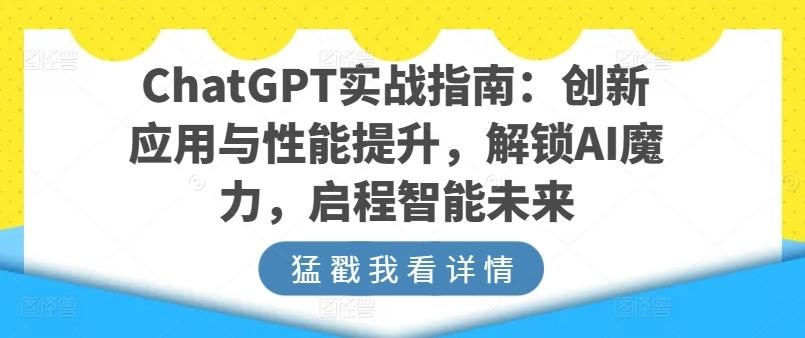 ChatGPT实战指南：创新应用与性能提升，解锁AI魔力，启程智能未来-极速轻创
