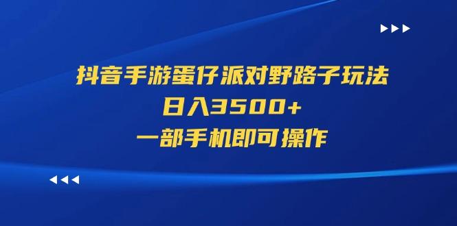 抖音手游蛋仔派对野路子玩法，日入3500+，一部手机即可操作-极速轻创