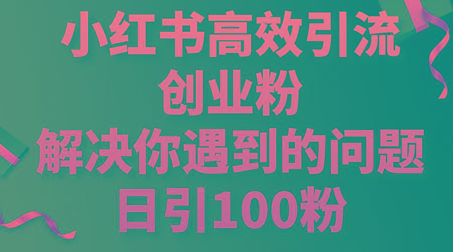 小红书高效引流创业粉，解决你遇到的问题，日引100粉-极速轻创