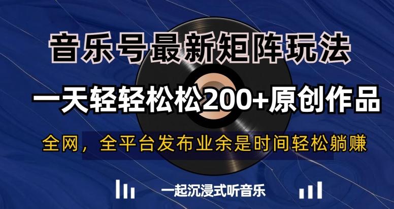 音乐号最新矩阵玩法，一天轻轻松松200+原创作品【揭秘】-极速轻创