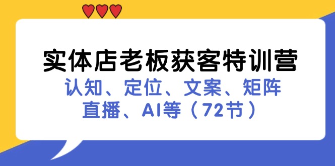 实体店老板获客特训营：认知、定位、文案、矩阵、直播、AI等(72节-极速轻创