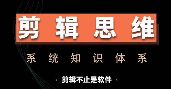 剪辑思维系统课，从软件到思维，系统学习实操进阶，从讲故事到剪辑技巧全覆盖-极速轻创