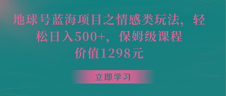 地球号蓝海项目之情感类玩法，轻松日入500+，保姆级教程-极速轻创