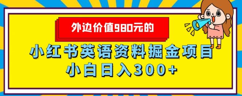 外边价值980元的，小红书英语资料掘金变现项目，小白日入300+-极速轻创