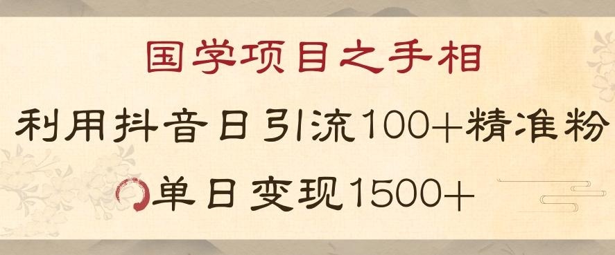 国学项目新玩法利用抖音引流精准国学粉日引100单人单日变现1500【揭秘】-极速轻创