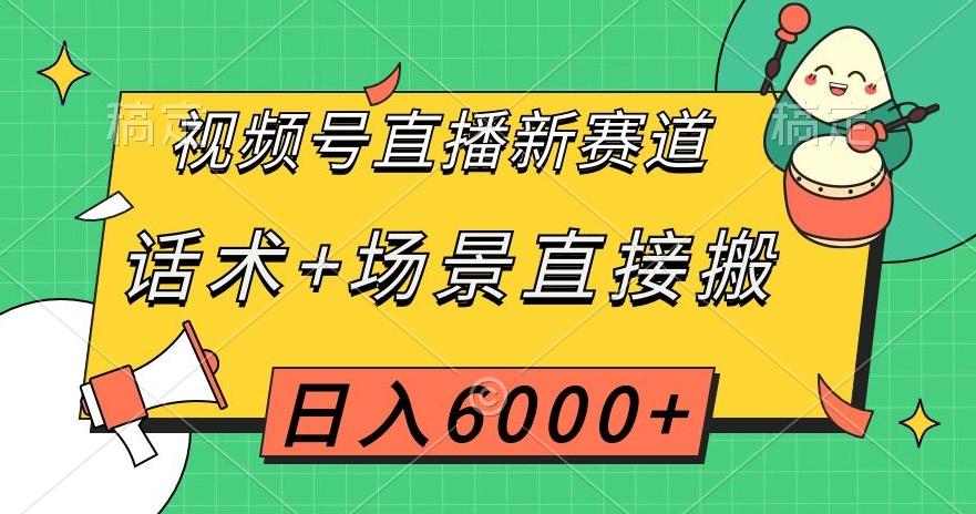 视频号直播新赛道，话术+场景直接搬，日入6000+【揭秘】-极速轻创