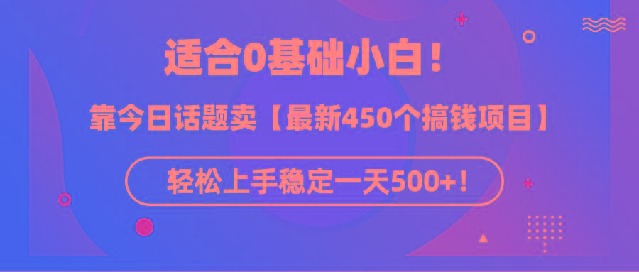 (9268期)适合0基础小白！靠今日话题卖【最新450个搞钱方法】轻松上手稳定一天500+！-极速轻创