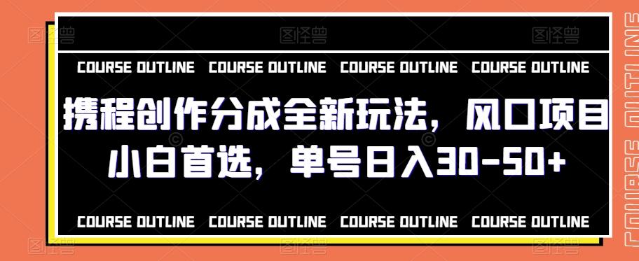 携程创作分成全新玩法，风口项目小白首选，单号日入30-50+-极速轻创