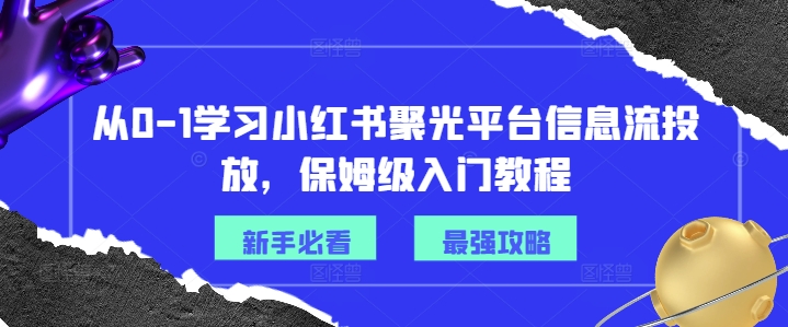 从0-1学习小红书聚光平台信息流投放，保姆级入门教程-极速轻创