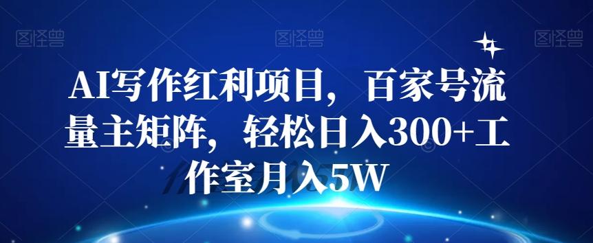 AI写作红利项目，百家号流量主矩阵，轻松日入300+工作室月入5W【揭秘】-极速轻创