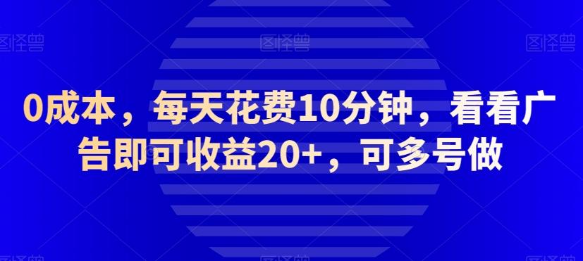 0成本，每天花费10分钟，看看广告即可收益20+，可多号做-极速轻创