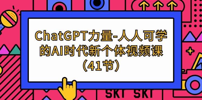 (9670期)ChatGPT-力量-人人可学的AI时代新个体视频课(41节)-极速轻创