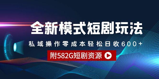 (9276期)全新模式短剧玩法–私域操作零成本轻松日收600+(附582G短剧资源)-极速轻创