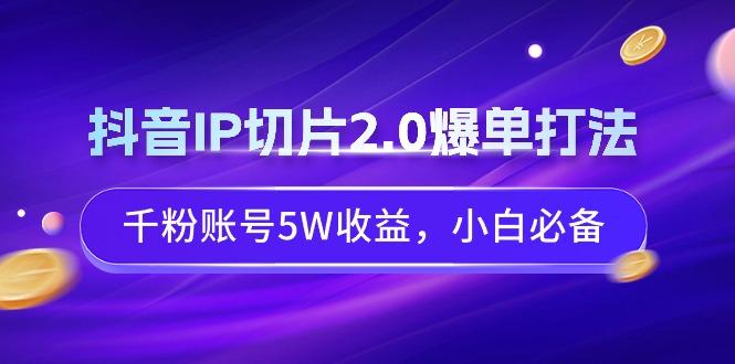 抖音IP切片2.0爆单打法，千粉账号5W收益，小白必备-极速轻创