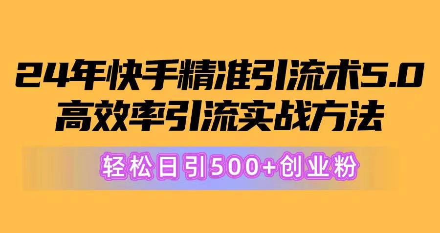 24年快手精准引流术5.0，高效率引流实战方法，轻松日引500+创业粉-极速轻创