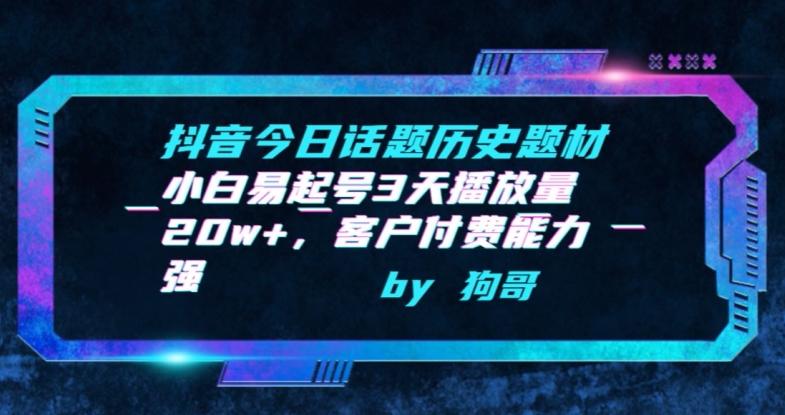 抖音今日话题历史题材-小白易起号3天播放量20w+，客户付费能力强【揭秘】-极速轻创