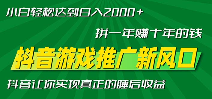 新风口抖音游戏推广—拼一年赚十年的钱，小白每天一小时轻松日入2000＋-极速轻创