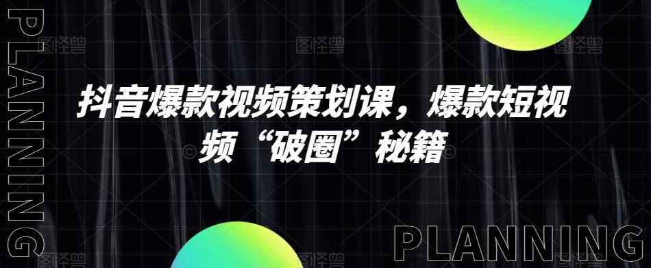 抖音爆款视频策划课，爆款短视频“破圈”秘籍-极速轻创