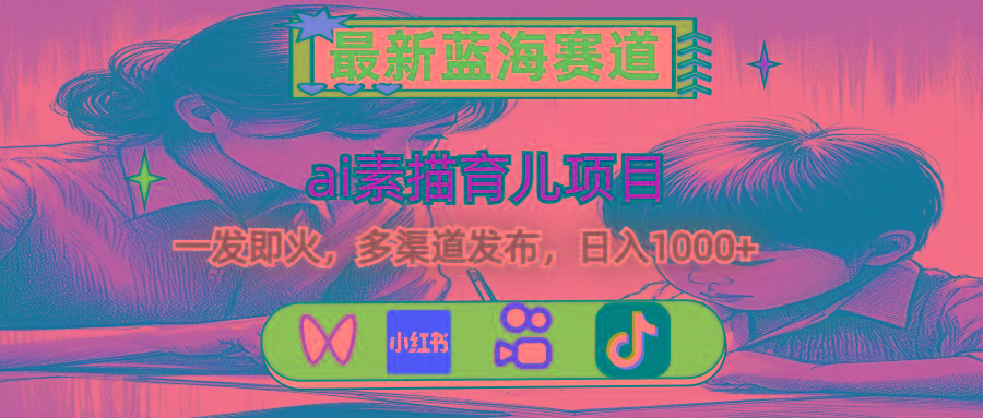 最新蓝海赛道，ai素描育儿项目，一发即火，多渠道发布，日入1000+-极速轻创