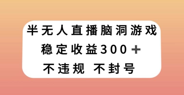 半无人直播脑洞小游戏，每天收入300+，保姆式教学小白轻松上手【揭秘】-极速轻创