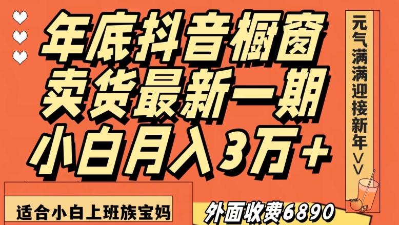 外面收费6890元年底抖音橱窗卖货最新一期，小白月入3万，适合小白上班族宝妈【揭秘】-极速轻创