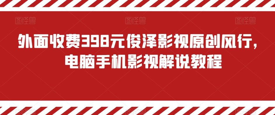 外面收费398元俊泽影视原创风行，电脑手机影视解说教程-极速轻创