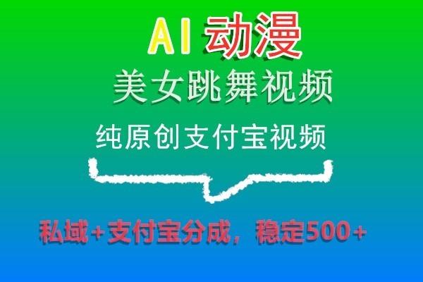 AI动漫美女跳舞视频，纯原创支付宝视频，私域+支付宝分成，稳定500+-极速轻创