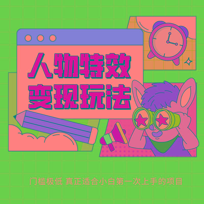 人物特效变现玩法，上手门槛极低，适合互联网小白们上手操作的第一个互联网项目-极速轻创