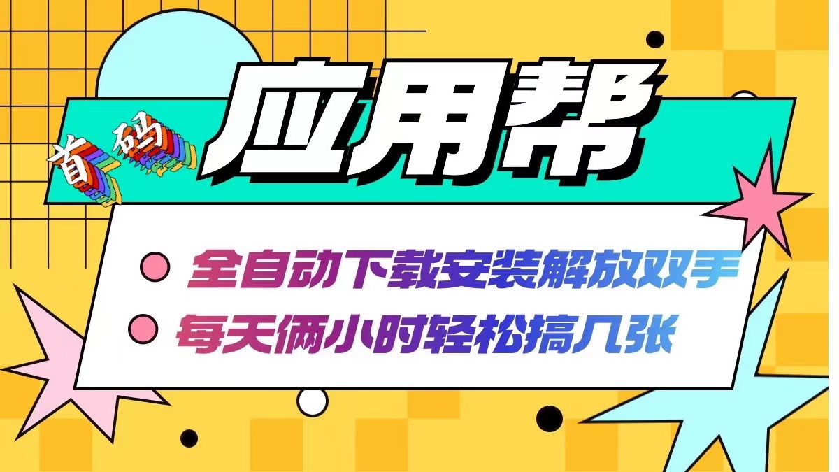 应用帮下载安装拉新玩法 全自动下载安装到卸载 每天俩小时轻松搞几张-极速轻创