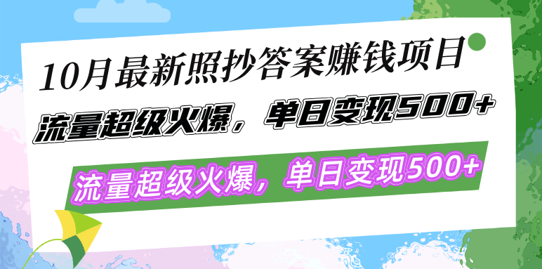 10月最新照抄答案赚钱项目，流量超级火爆，单日变现500+简单照抄 有手就行-极速轻创