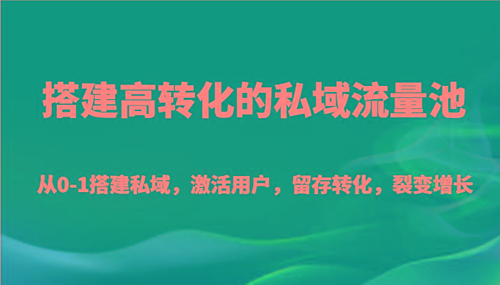 搭建高转化的私域流量池 从0-1搭建私域，激活用户，留存转化，裂变增长(20节课)-极速轻创